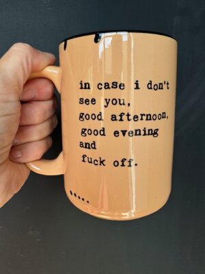 Prairie Chick Mug in light orange with "In case I don't see you, good afternoon, good evening, and fuck off."