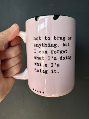 Prairie Chick Mug in pink with "Not to brag or anything but I can forget what I'm doing while I'm doing it."