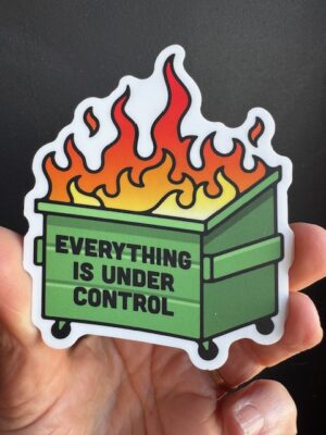 Vinyl sticker dumpster on fire with text "Everything is Under Control"