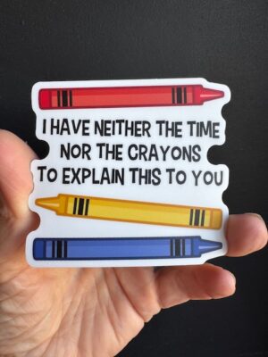 Vinyl sticker three crayons with text "I Have neither the time nor the crayons to explain this to you."