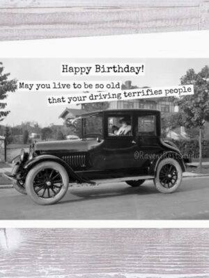 Raven's Rest Studio Greeting Card - Happy birthday! May you live to be so old that your driving terrifies people!" Vintage 1930's car