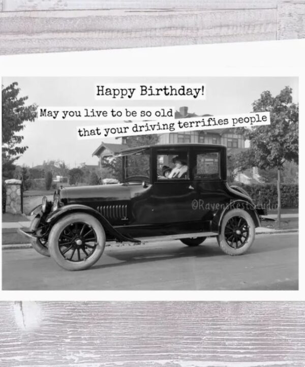 Raven's Rest Studio Greeting Card - Happy birthday! May you live to be so old that your driving terrifies people!" Vintage 1930's car