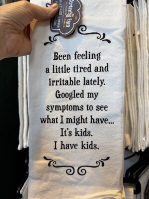 Scrunchy Face Flour Sack Tea Towel - Been feeling tired and irritable lately. Googled my symptoms to see what I might have... It's kids. I have kids.
