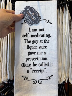 Scrunchy Face Flour Sack Tea Towel - I'm not self-medicating. The guy at the liquor store gave me a prescription. Okay, he called it a "receipt"/