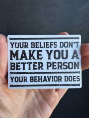 Vinyl sticker with black text "Your beliefs don't make you a better person, your behaviour does."
