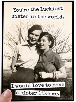 Raven's Rest Studio Cards - You the luckiest sister in the world. I would love to have a sister like me.